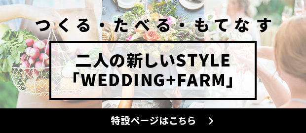 【つくる・たべる・もてなす】二人の新しいSTYLE「WEDDING+FARM」 特設ページはこちら