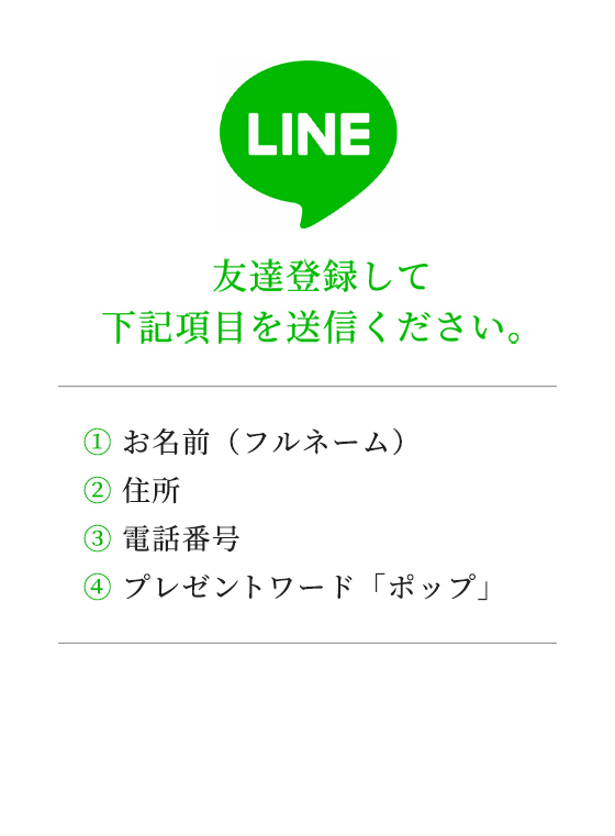 友達登録して下記項目を送信ください。1:お名前（フルネーム） 2:住所 3:電話番号 4:プレゼントワード