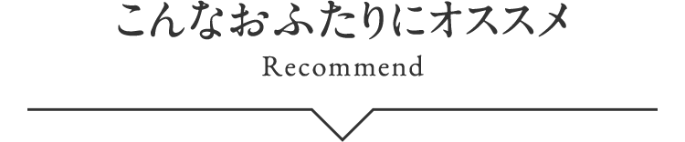 こんなおふたりにオススメ Recommend