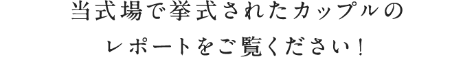 当式場で挙式されたカップルのレポートをご覧ください！
