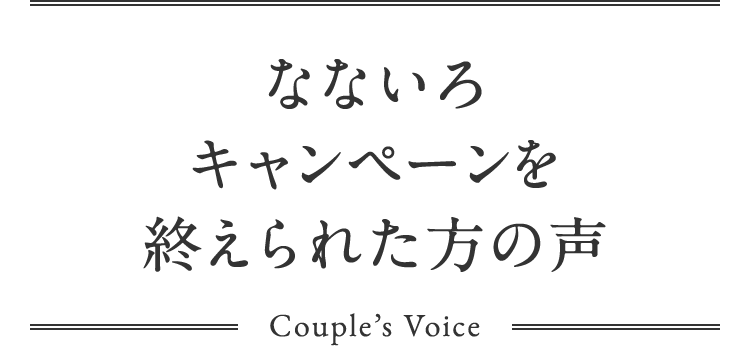 なないろキャンペーンを終えられた方の声 Couple’s Voice